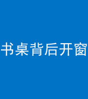 菏泽阴阳风水化煞一百四十八——书桌背后开窗