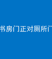 菏泽阴阳风水化煞一百五十五——书房门正对厕所门