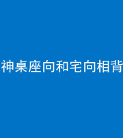 菏泽阴阳风水化煞一百六十八——神桌座向和宅向相背